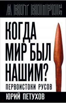 Петухов Юрий Дмитриевич: Когда мир был нашим? Первоистоки русов