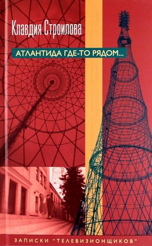 Строилова Клавдия Ивановна: Атлантида где-то рядом... Записки "телевизионщиков"