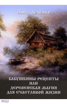 Лемешко Алиса: Бабушкины рецепты, или Деревенская магия для счастливой жизни