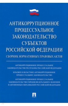 Антикоррупционное процессуальное законодательство субъектов РФ. Сборник нормативных правовых актов