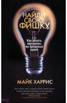 Харрис Майк: Найди свою фишку, или Как делать миллионы на бредовых идеях