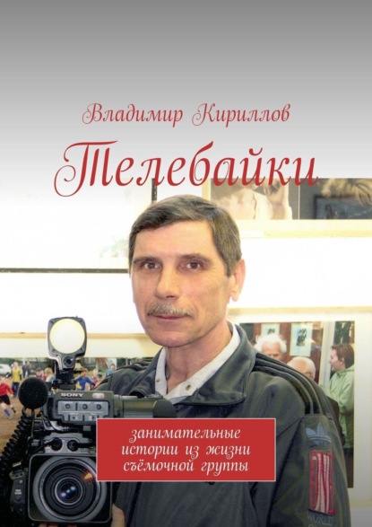 Кириллов Владимир Васильевич: Телебайки. Занимательные истории из жизни съёмочной группы ТВ
