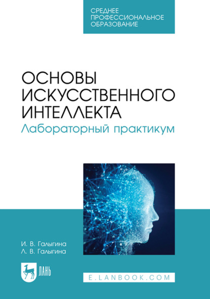 В. И. Галыгина: Основы искусственного интеллекта. Лабораторный практикум. Учебное пособие для СПО