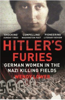 Lower Wendy: Hitler's Furies. German Women in the Nazi Killing Fields
