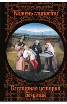 Штапельберг Моника-Мария: Камень глупости. Всемирная история безумия