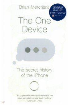 Merchant Brian: The One Device. The Secret History of the iPhone