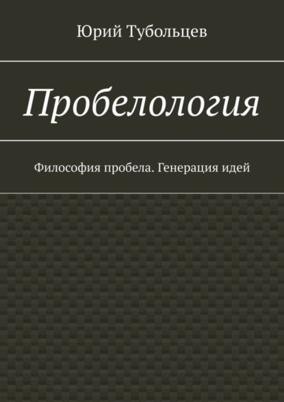 Анатольевич Юрий Тубольцев: Пробелология. Философия пробела. Генерация идей