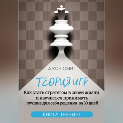 Смит Джон: Теория игр. Как стать стратегом в своей жизни и научиться принимать лучшие для себя решения за 30 дней. Книга-тренинг