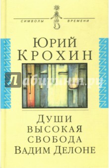 Крохин Юрий Юрьевич: Души высокая свобода: Вадим Делоне. Роман в протоколахъ, письмах и цитатах