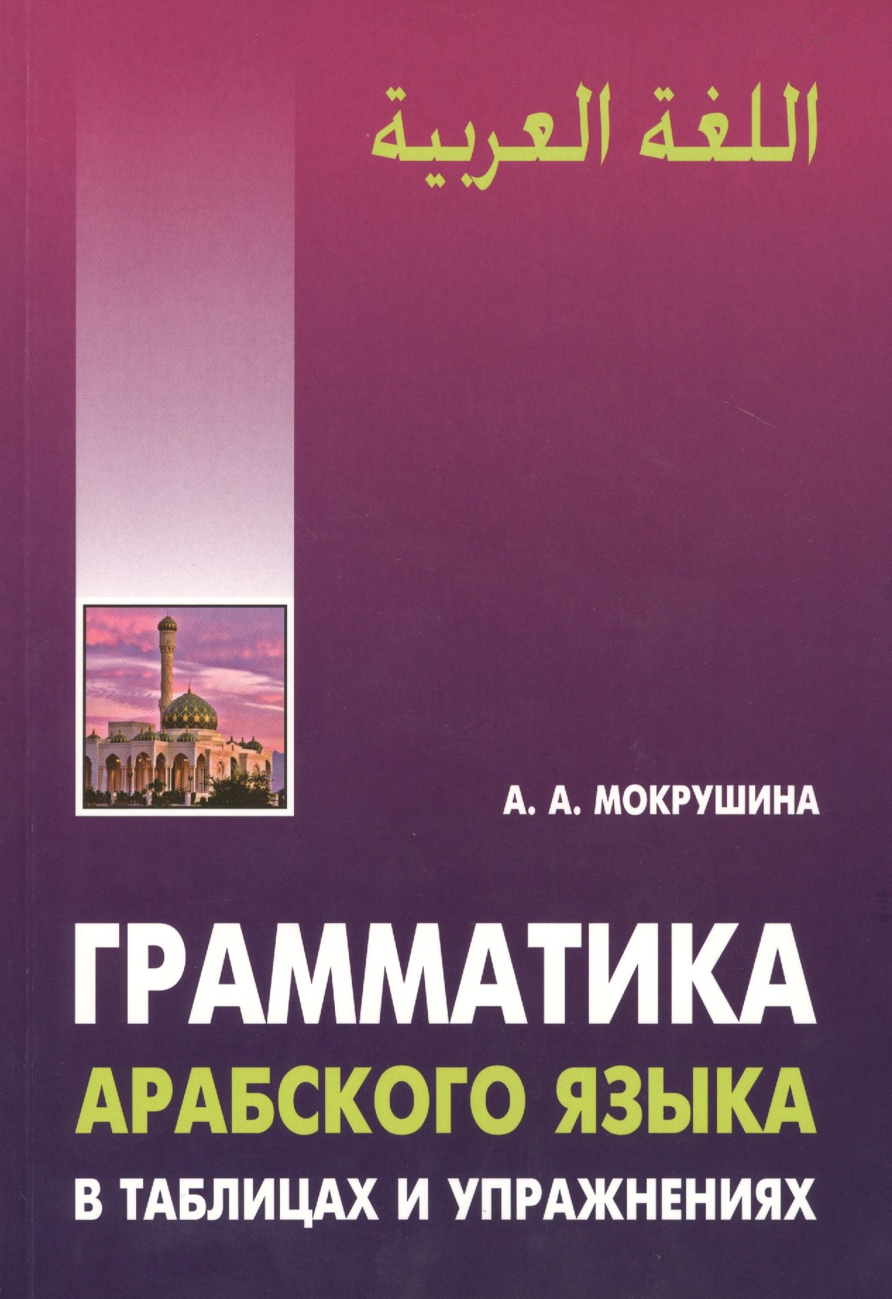 Мокрушина Амалия Анатольевна: Грамматика арабского языка в таблицах и упражнениях