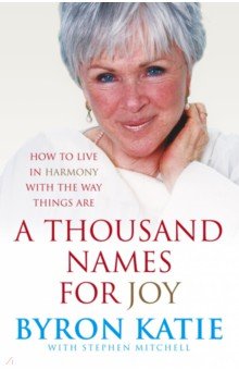 Katie Byron: A Thousand Names for Joy. How to Live In Harmony with the Way Things Are