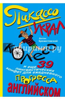 Брежестовский Антон Петрович: Пикассо украл колесо, и еще 39 лингвистических конфет для ежедневного прогресса в английском