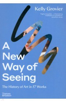 Grovier Kelly: A New Way of Seeing. The History of Art in 57 Works