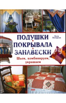 Петерсон Кэти: Подушки. Покрывала. Занавески. Шьем, комбинируем, украшаем