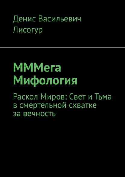 Васильевич Денис Лисогур: МММега Мифология. Раскол Миров: Свет и Тьма в смертельной схватке за вечность
