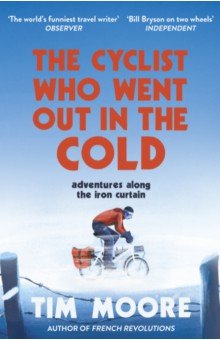 Moore Tim: The Cyclist Who Went Out in the Cold. Adventures Along the Iron Curtain Trail