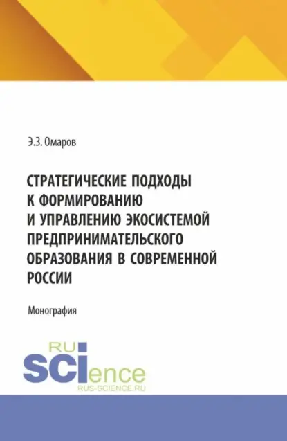 Закирович Эдуард Омаров: Стратегические подходы к формированию и управлению экосистемой предпринимательского образования в современной России. (Аспирантура, Бакалавриат, Магистратура). Монография.