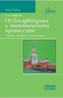 Арифулин Александр Алиевич: От Госарбитража к экономическому правосудию. Статьи, интервью, комментарии. Монография