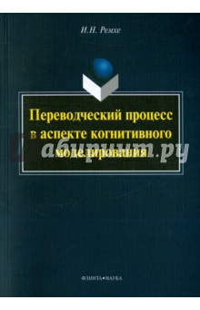 Ремхе Ирина Николаевна: Переводческий процесс в аспекте когнитивного моделирования. Монография