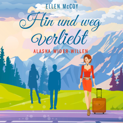 McCoy Ellen: Hin und weg verliebt - Alaska wider Willen, Band 3 (Ungekürzt)