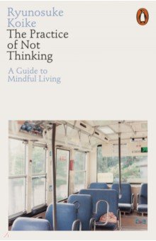 Koike Ryunosuke: The Practice of Not Thinking. A Guide to Mindful Living