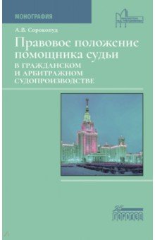 Сорокопуд Александр Владимирович: Правовое положение помощника судьи в гражданском и арбитражном судопроизводстве. Монография