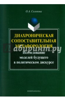 Солонова Ольга Александровна: Диахроническая сопоставительная метафорология. Исследование моделей будущего в политическом дискурсе