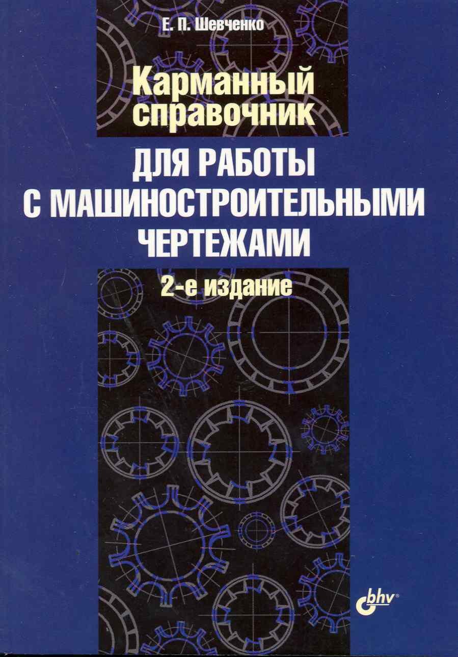 Павлович Шевченко Евгений: Карманный справочник для работы с машиностроительными чертежами./2-е изд. доп. и перераб.