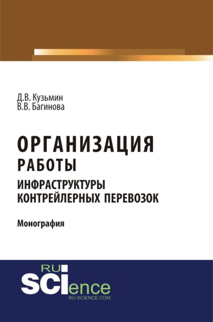 Владимирович Дмитрий Кузьмин: Организация работы инфраструктуры контрейлерных перевозок. (Аспирантура, Бакалавриат, Магистратура, Специалитет). Монография.