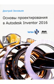 Зиновьев Дмитрий Валериевич: Основы проектирования в Autodesk Inventor 2016