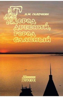 Галочкин Николай Михайлович: Город древний, город славный. Историко-краеведческие очерки