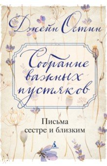 Остин Джейн: Собрание важных пустяков. Письма сестре и близким