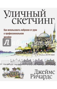 Ричардс Джеймс: Уличный скетчинг. Как использовать наброски от руки в профессиональном дизайне
