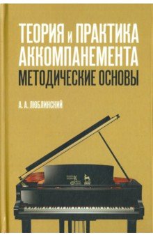Люблинский Александр Александрович: Теория и практика аккомпанемента. Методические основы. Учебное пособие
