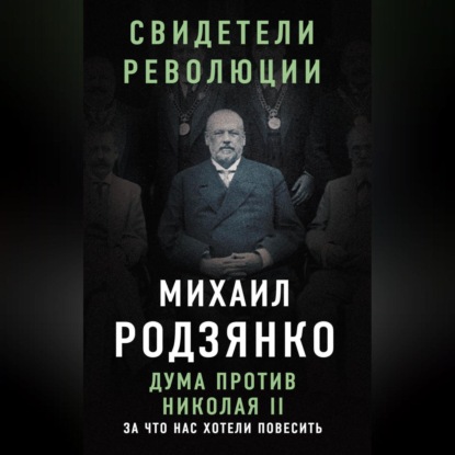 В. М. Родзянко: Дума против Николая II. За что нас хотели повесить