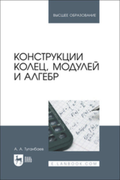 А. А. Туганбаев: Конструкции колец, модулей и алгебр. Учебное пособие для вузов