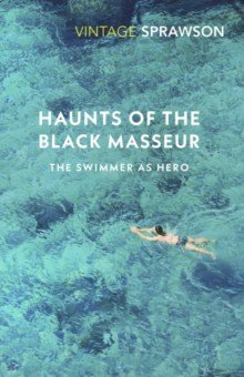 Sprawson Charles: Haunts Of The Black Masseur. The Swimmer as Hero