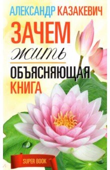 Казакевич Александр Владимирович: Зачем жить. Объясняющая книга