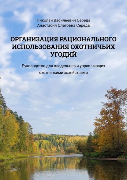 Васильевич Николай Середа: Организация рационального использования охотничьих угодий. Руководство для владельцев и управляющих охотничьими хозяйствами