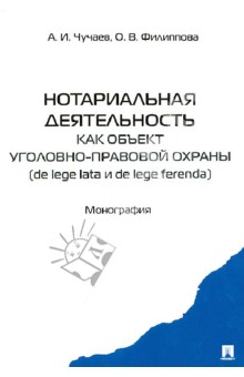 Филиппова Ольга Вячеславовна: Нотариальная деятельность как объект уголовно-правовой охраны (de lege late и de lefe ferenda)
