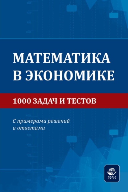 Александрович Петр Карасев: Математика в экономике. 1000 задач и тестов. С примерами решений и ответами. Учебное пособие для студентов вузов, обучающихся по направлениям подготовки 38.00.00 «Экономика и управление»