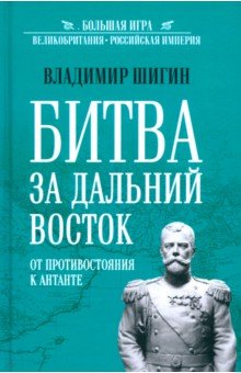 Шигин Владимир Виленович: Битва за Дальний Восток. От противостояния к Антанте
