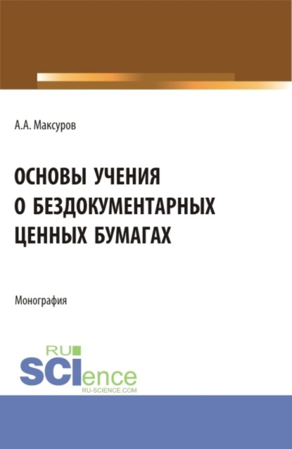 Анатольевич Алексей Максуров: Основы учения о бездокументарных ценных бумагах. (Аспирантура, Бакалавриат, Магистратура). Монография.