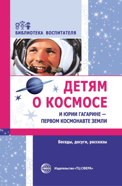 А. Т. Шорыгина: Детям о космосе и Юрии Гагарине – первом космонавте Земли. Беседы, досуги, рассказы