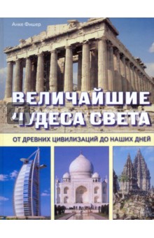Фишер Анке: Величайшие чудеса света. От древних цивилизаций до наших дней