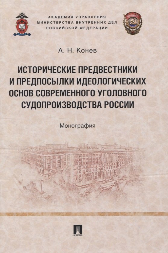 Николаевич Конев Андрей: Исторические предвестники и предпосылки идеологических основ современного уголовного судопроизводства России. Монография