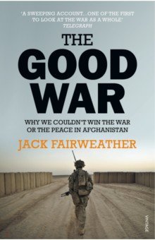 Fairweather Jack: The Good War. Why We Couldn’t Win the War or the Peace in Afghanistan