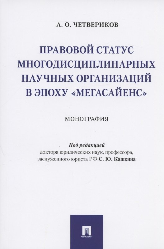 Олегович Четвериков Артем: Правовой статус многодисциплинарных научных организаций в эпоху &quot;мегасайенс&quot;.Монография