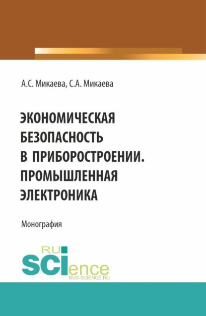 Анатольевна Светлана Микаева: Экономическая безопасность в приборостроении. Промышленная электроника. (Аспирантура, Бакалавриат, Магистратура, Специалитет). Монография.