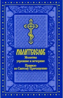 Молитвослов. Молитвы утренние и вечерние. Правило ко Святому Причащению